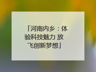 河南内乡：体验科技魅力 放飞创新梦想